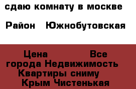 сдаю комнату в москве › Район ­ Южнобутовская › Цена ­ 14 500 - Все города Недвижимость » Квартиры сниму   . Крым,Чистенькая